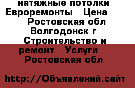 натяжные потолки. Евроремонты › Цена ­ 250 - Ростовская обл., Волгодонск г. Строительство и ремонт » Услуги   . Ростовская обл.